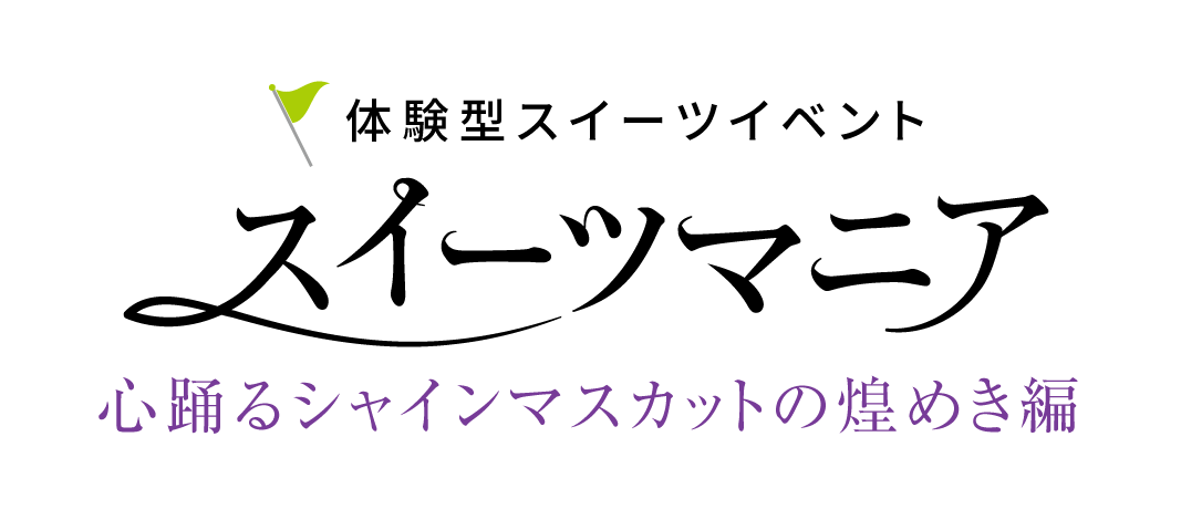 体験型スイーツイベント スイーツマニア 心踊るシャインマスカットの煌めき編