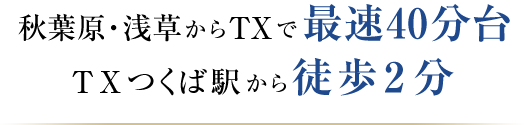 浅草・秋葉原からTXで最速40分台。TXつくば駅から徒歩2分