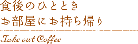 食後のひとときお部屋にお持ち帰り