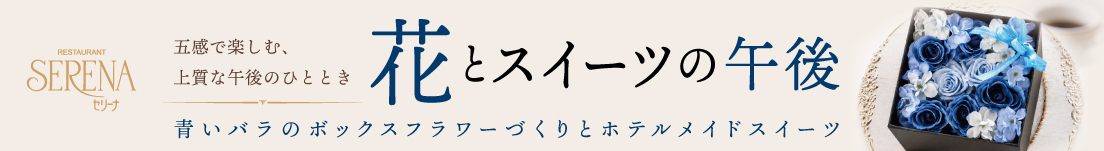 レストラン セリーナ　2026年9月19日（土）開催　「花とスイーツの午後」青いバラのボックスフラワーづくりとホテルメイドスイーツ
